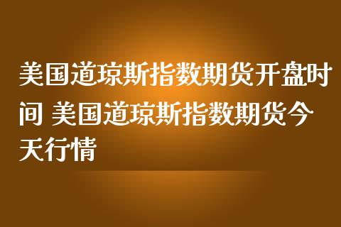 美国道琼斯指数期货开盘时间 美国道琼斯指数期货今天行情