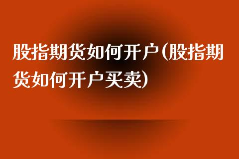 股指期货如何开户(股指期货如何开户买卖)
