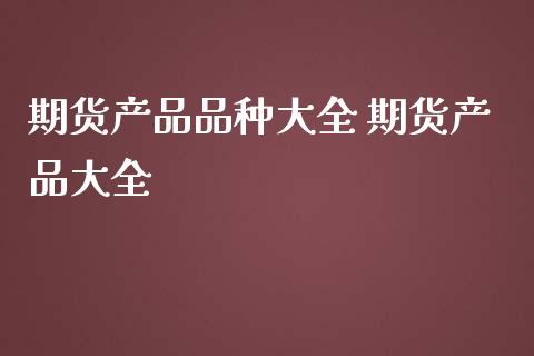 期货产品品种大全 期货产品大全