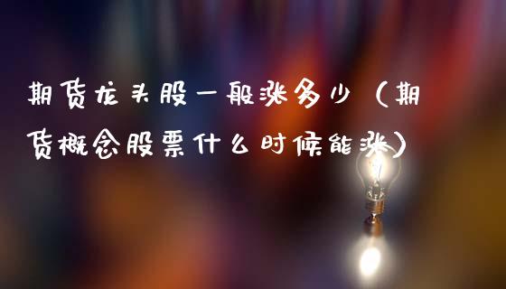 期货龙头股一般涨多少（期货概念股票什么时候能涨）