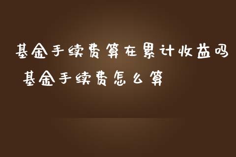 基金手续费算在累计收益吗 基金手续费怎么算_基金理财_第1张_宇龙理财网 基金手续费算在累计收益吗 基金手续费怎么算_https://www.dglong8.com_基金理财_第1张