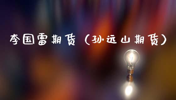 李国雷期货（孙远山期货）