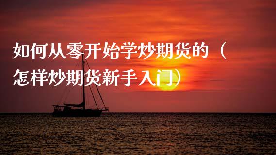 如何从零开始学炒期货的（怎样炒期货新手入门）