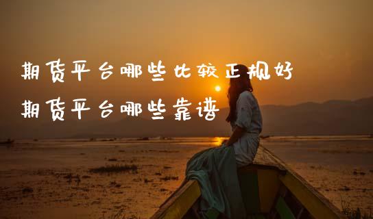 期货平台哪些比较正规好 期货平台哪些靠谱