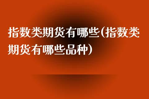 指数类期货有哪些(指数类期货有哪些品种)