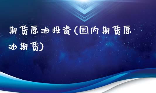 期货原油投资(国内期货原油期货)_https://www.dglong8.com_期货理财_第1张