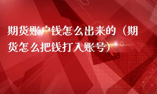 期货账户钱怎么出来的（期货怎么把钱打入账号）
