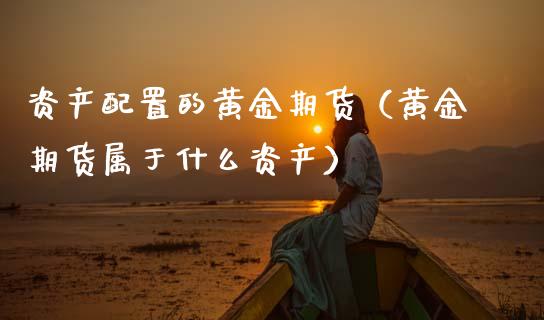 资产配置的黄金期货（黄金期货属于什么资产）