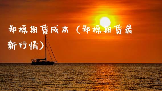 郑棉期货成本（郑棉期货最新行情）