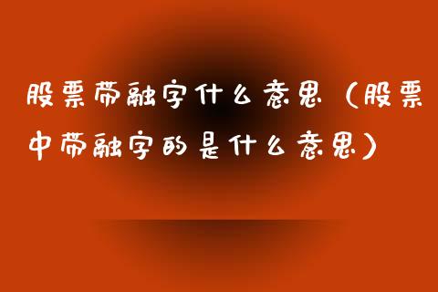 股票带融字什么意思（股票中带融字的是什么意思）