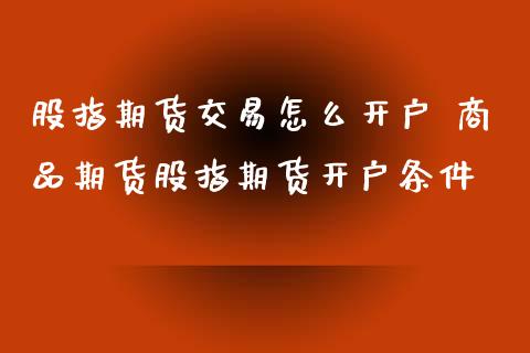 股指期货交易怎么开户 商品期货股指期货开户条件_期货理财_第1张_宇龙理财网 股指期货交易怎么开户 商品期货股指期货开户条件_https://www.dglong8.com_期货理财_第1张