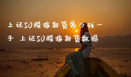 上证50股指期货多少钱一手 上证50股指期货数据
