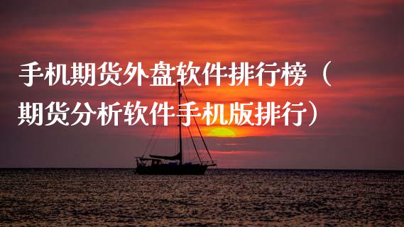 手机期货外盘软件排行榜（期货分析软件手机版排行）
