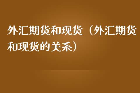 外汇期货和现货（外汇期货和现货的关系）