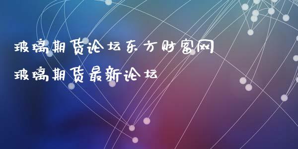 玻璃期货东方财富网 玻璃期货最新