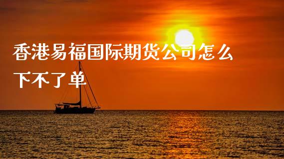 香港易福国际期货公司怎么下不了单