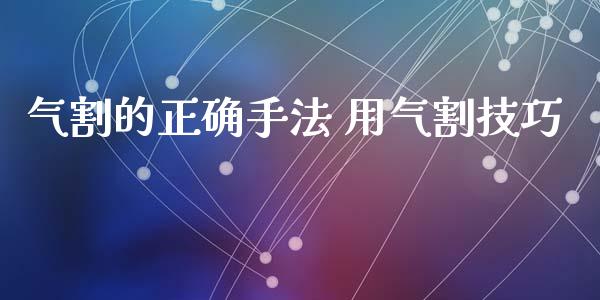 气割的正确手法 用气割技巧