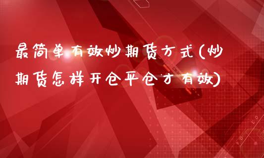 最简单有效炒期货方式(炒期货怎样开仓平仓才有效)