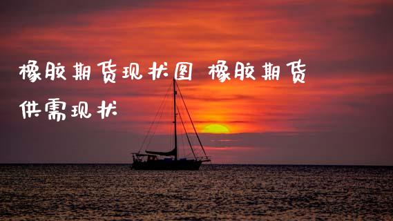 橡胶期货现状图 橡胶期货供需现状