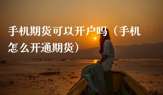 手机期货可以开户吗（手机怎么开通期货）