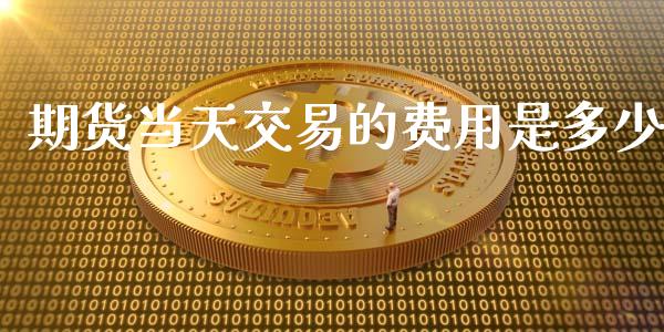 期货当天交易的费用是多少