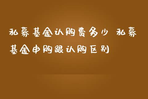 私募基金认购费多少 私募基金申购跟认购区别