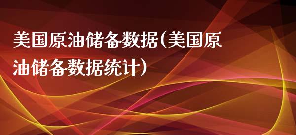 美国原油储备数据(美国原油储备数据统计)