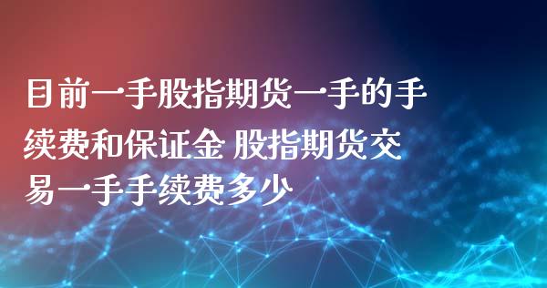 目前一手股指期货一手的手续费和保证金 股指期货交易一手手续费多少_理财百科_第1张_宇龙理财网 目前一手股指期货一手的手续费和保证金 股指期货交易一手手续费多少_https://www.dglong8.com_理财百科_第1张