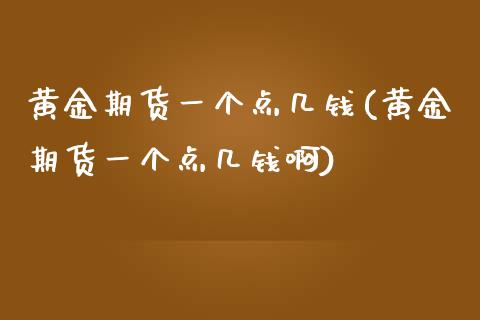 黄金期货一个点几钱(黄金期货一个点几钱啊)