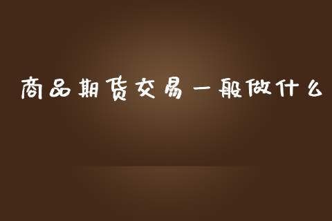 商品期货交易一般做什么