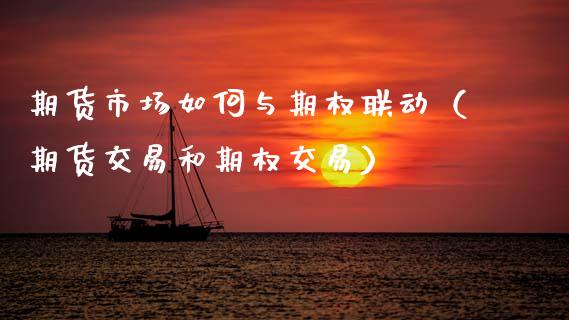 期货市场如何与期权联动（期货交易和期权交易）