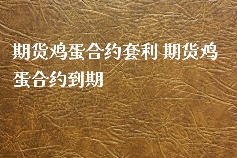 期货鸡蛋合约套利 期货鸡蛋合约到期