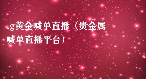 .g黄金喊单直播（贵金属喊单直播平台）