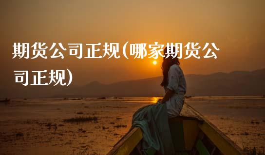 期货公司正规(哪家期货公司正规)