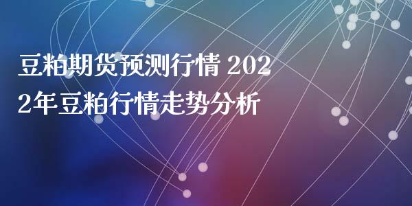 豆粕期货预测行情 2022年豆粕行情走势分析_内盘期货_第1张_宇龙理财网 豆粕期货预测行情 2022年豆粕行情走势分析_https://www.dglong8.com_内盘期货_第1张
