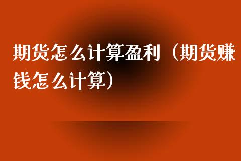 期货怎么计算盈利（期货赚钱怎么计算）