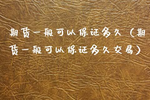 期货一般可以保证多久（期货一般可以保证多久交易）