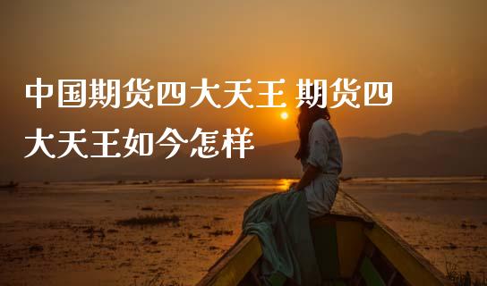 中国期货四大天王 期货四大天王如今怎样