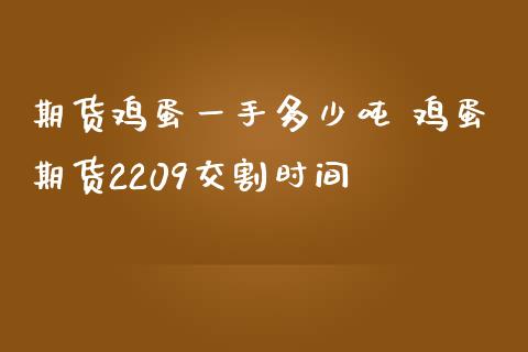 期货鸡蛋一手多少吨 鸡蛋期货2209交割时间_内盘期货_第1张_宇龙理财网 期货鸡蛋一手多少吨 鸡蛋期货2209交割时间_https://www.dglong8.com_内盘期货_第1张