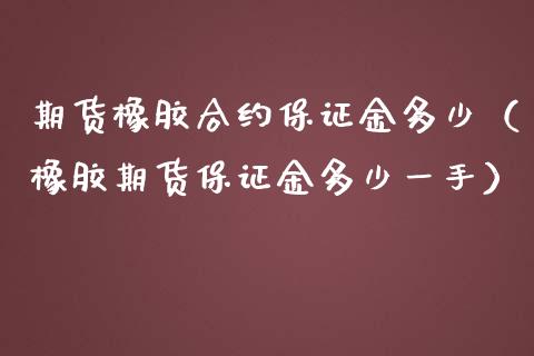 期货橡胶合约保证金多少（橡胶期货保证金多少一手）
