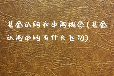 基金认购和申购概念(基金认购申购有什么区别)