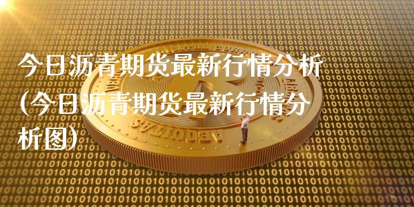 今日沥青期货最新行情分析(今日沥青期货最新行情分析图)