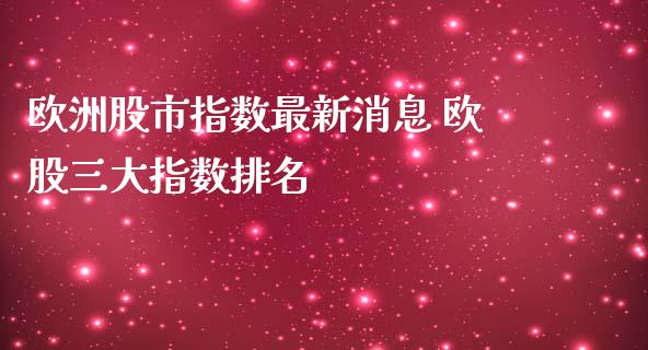 欧洲股市指数最新消息 欧股三大指数排名