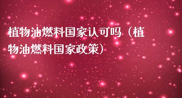 植物油燃料国家认可吗（植物油燃料国家政策）