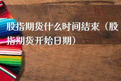 股指期货什么时间结束（股指期货开始日期）_https://www.dglong8.com_内盘期货_第1张