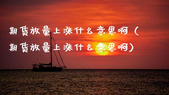 期货放量上涨什么意思啊（期货放量上涨什么意思啊）