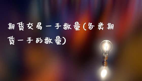 期货交易一手数量(各类期货一手的数量)