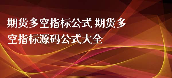 期货多空指标公式 期货多空指标公式大全