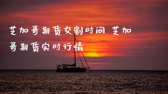 芝加哥期货交割时间 芝加哥期货实时行情