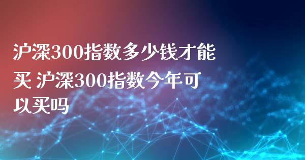 沪深300指数多少钱才能买 沪深300指数今年可以买吗_期货理财_第1张_宇龙理财网 沪深300指数多少钱才能买 沪深300指数今年可以买吗_https://www.dglong8.com_期货理财_第1张